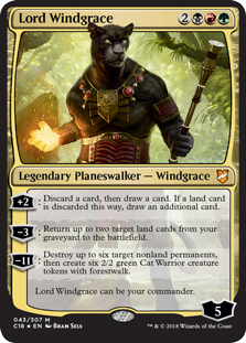 Lord Windgrace
 +2: Discard a card, then draw a card. If a land card is discarded this way, draw an additional card.
3: Return up to two target land cards from your graveyard to the battlefield.
11: Destroy up to six target nonland permanents, then create six 2/2 green Cat Warrior creature tokens with forestwalk.
Lord Windgrace can be your commander.